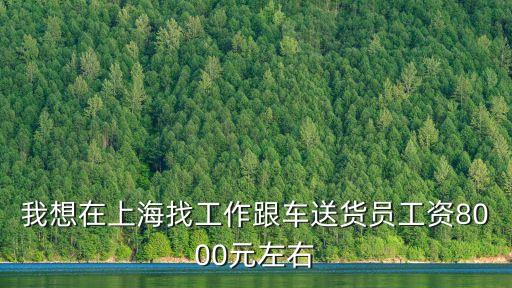 我想在上海找工作跟車送貨員工資8000元左右
