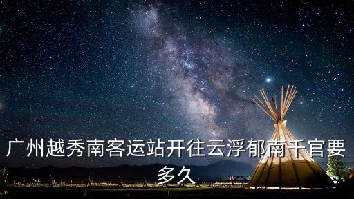 廣州到郁南千官怎么走，廣州越秀南客運站開往云浮郁南千官要多久