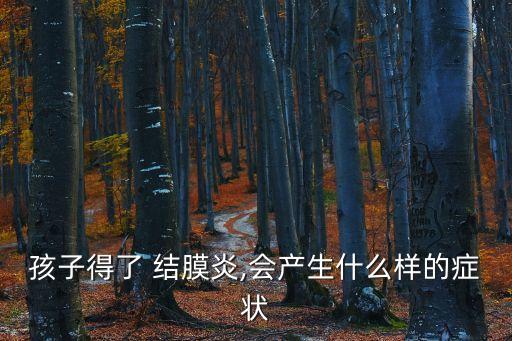 孩子得了 結膜炎,會產生什么樣的癥狀