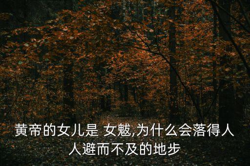 黃帝的女兒是 女魃,為什么會落得人人避而不及的地步