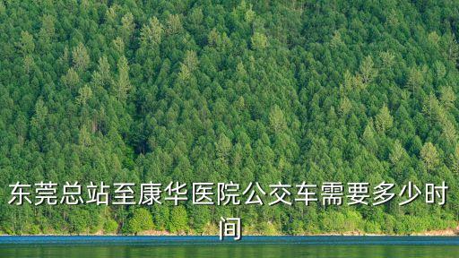 東莞總站至康華醫(yī)院公交車需要多少時(shí)間