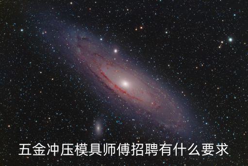 五金沖壓模具師傅招聘有什么要求
