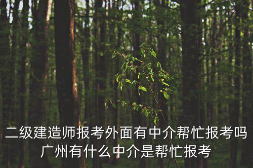二級建造師報考外面有中介幫忙報考嗎廣州有什么中介是幫忙報考