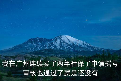 廣州車牌搖號兩年社保，廣州連續買了兩年社保申請搖號審核也通過了就是還沒有搖到號
