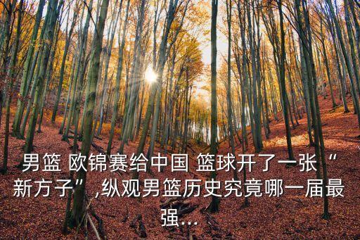 男籃 歐錦賽給中國 籃球開了一張“新方子”,縱觀男籃歷史究竟哪一屆最強...