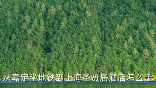 從嘉定坐地鐵到上海圣賢居酒店怎么走