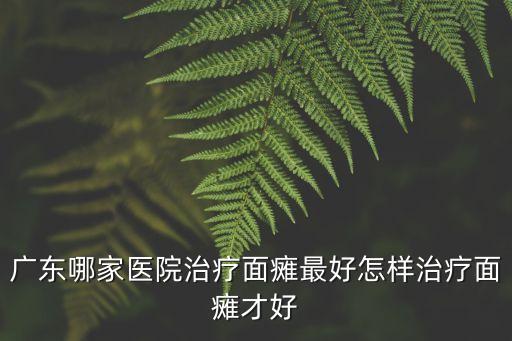 廣東哪家醫院治療面癱最好怎樣治療面癱才好