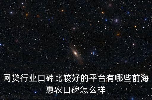 網貸行業口碑比較好的平臺有哪些前海惠農口碑怎么樣