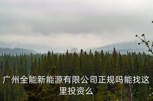 廣州全能新能源有限公司正規(guī)嗎能找這里投資么