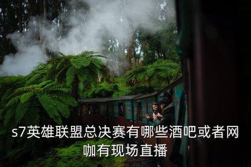 s7英雄聯(lián)盟總決賽有哪些酒吧或者網(wǎng)咖有現(xiàn)場(chǎng)直播