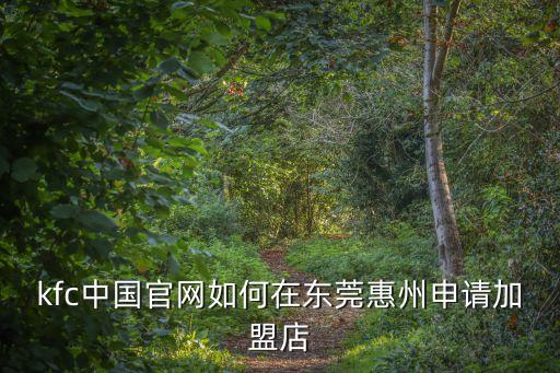 kfc中國官網如何在東莞惠州申請加盟店