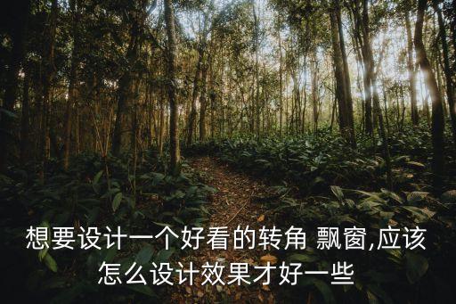 想要設計一個好看的轉角 飄窗,應該怎么設計效果才好一些