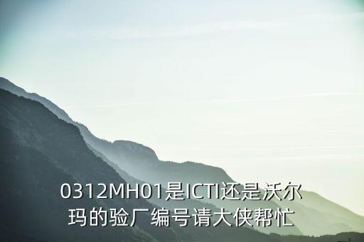 0312MH01是ICTI還是沃爾瑪?shù)尿瀼S編號請大俠幫忙