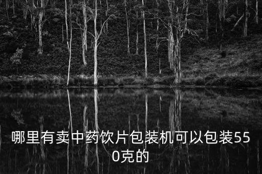 哪里有賣中藥飲片包裝機(jī)可以包裝550克的