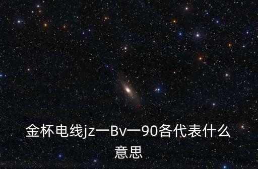 金杯電線jz一Bv一90各代表什么意思