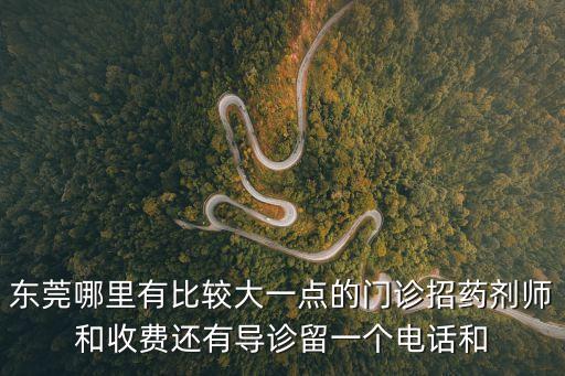 東莞哪里有比較大一點的門診招藥劑師和收費還有導診留一個電話和