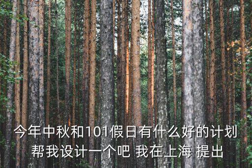 上海市幼兒園日計劃制定案例，今年中秋和101假日有什么好的計劃 幫我設計一個吧 我在上海 提出