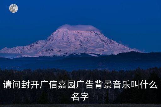 請問封開廣信嘉園廣告背景音樂叫什么名字