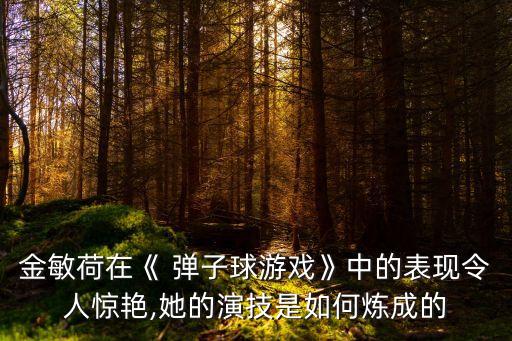 金敏荷在《 彈子球游戲》中的表現(xiàn)令人驚艷,她的演技是如何煉成的