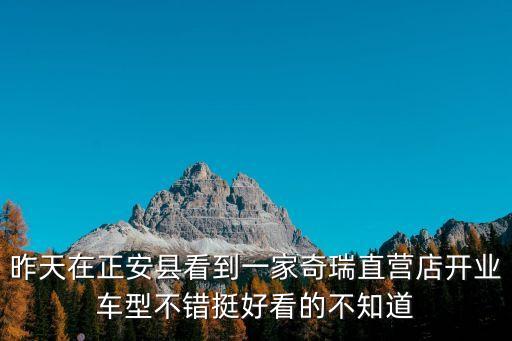 東莞大嶺山奇瑞直營店怎么樣，廣東東莞市大嶺山鎮(zhèn)中興路49號那里賣的車是不是真的很想知道