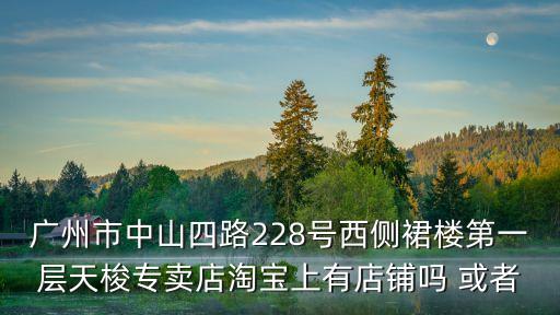 廣州中山路手表，廣州市中山四路228號西側裙樓第一層天梭專賣店淘寶上有店鋪嗎 或者