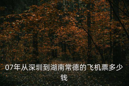 07年從深圳到湖南常德的飛機(jī)票多少錢