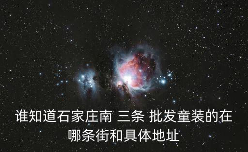 誰知道石家莊南 三條 批發童裝的在哪條街和具體地址