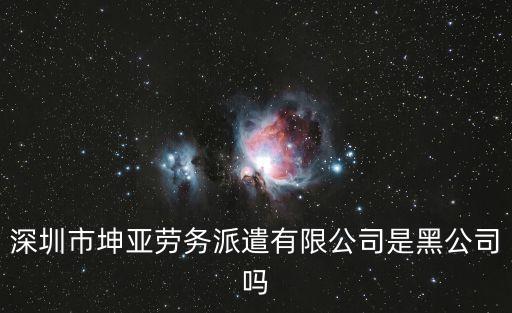 深圳市坤亞勞務派遣有限公司是黑公司嗎