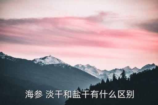  海參 淡干和鹽干有什么區別