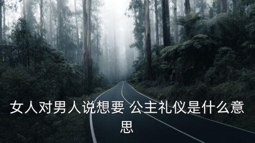 女人對男人說想要 公主禮儀是什么意思