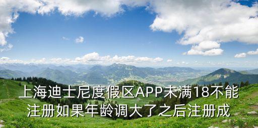 上海迪士尼度假區APP未滿18不能注冊如果年齡調大了之后注冊成