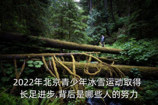 2022年北京青少年冰雪運動取得 長足進步,背后是哪些人的努力