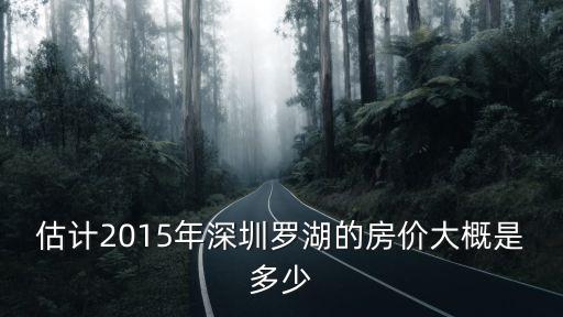 估計2015年深圳羅湖的房價大概是多少