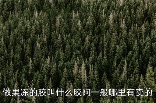 做果凍的膠叫什么膠阿一般哪里有賣的