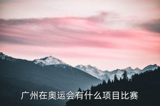 廣州在奧運會有什么項目比賽