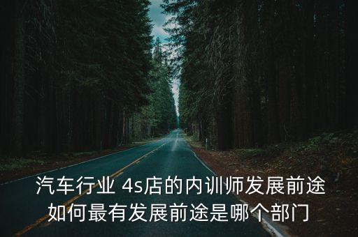  汽車行業(yè) 4s店的內(nèi)訓(xùn)師發(fā)展前途如何最有發(fā)展前途是哪個部門