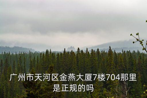 廣州龍津大廈復(fù)式7房3廳，廣州市天河區(qū)金燕大廈7樓704那里是正規(guī)的嗎