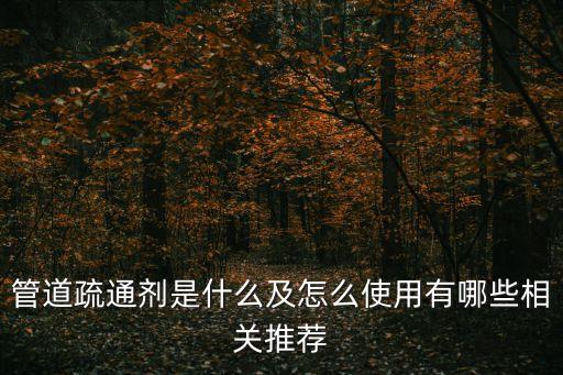 管道疏通劑是什么及怎么使用有哪些相關推薦