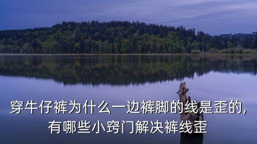 穿著穿著就彎了,牛仔褲腳彎總是穿不直怎么辦?
