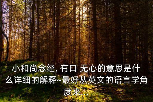 小和尚念經, 有口 無心的意思是什么詳細的解釋~最好從英文的語言學角度來...