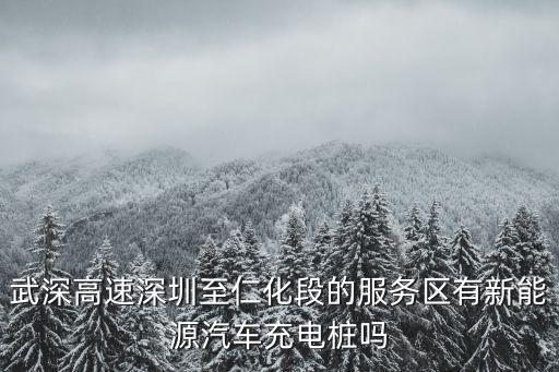武深高速深圳至仁化段的服務區有新能源汽車充電樁嗎