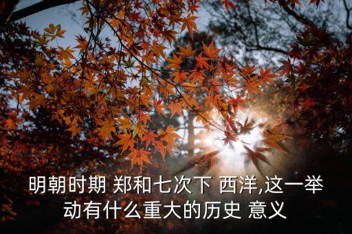 明朝時期 鄭和七次下 西洋,這一舉動有什么重大的歷史 意義