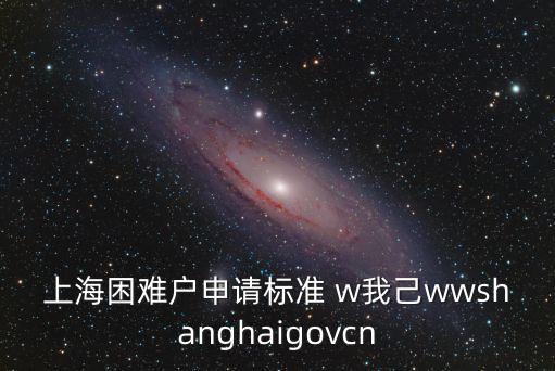 上海市幫困申請書，上海困難戶申請標準 w我己wwshanghaigovcn