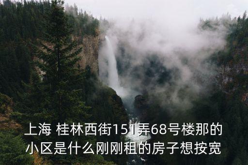 上海市桂林西街寬帶，上海 桂林西街151弄68號(hào)樓那的小區(qū)是什么剛剛租的房子想按寬