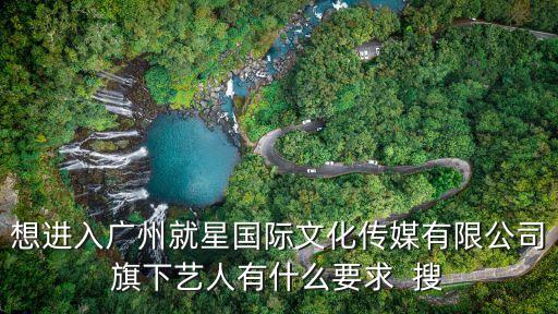 想進入廣州就星國際文化傳媒有限公司旗下藝人有什么要求  搜