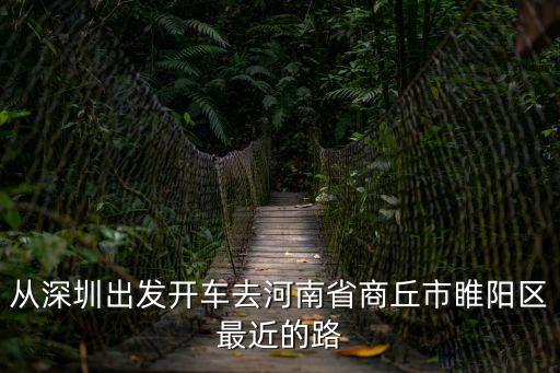 從深圳出發(fā)開車去河南省商丘市睢陽區(qū)最近的路