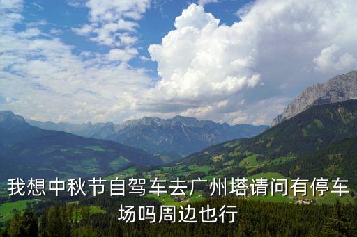 我想中秋節(jié)自駕車去廣州塔請(qǐng)問(wèn)有停車場(chǎng)嗎周邊也行