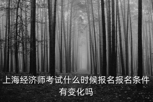 上海經(jīng)濟師考試什么時候報名報名條件有變化嗎
