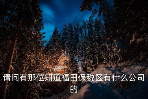 請問有那位知道福田保稅區有什么公司的