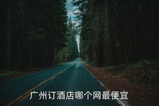 廣州訂酒店哪個網最便宜